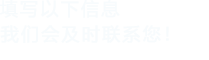 填寫以下信息給我們我們會(huì)盡快與您聯(lián)系！